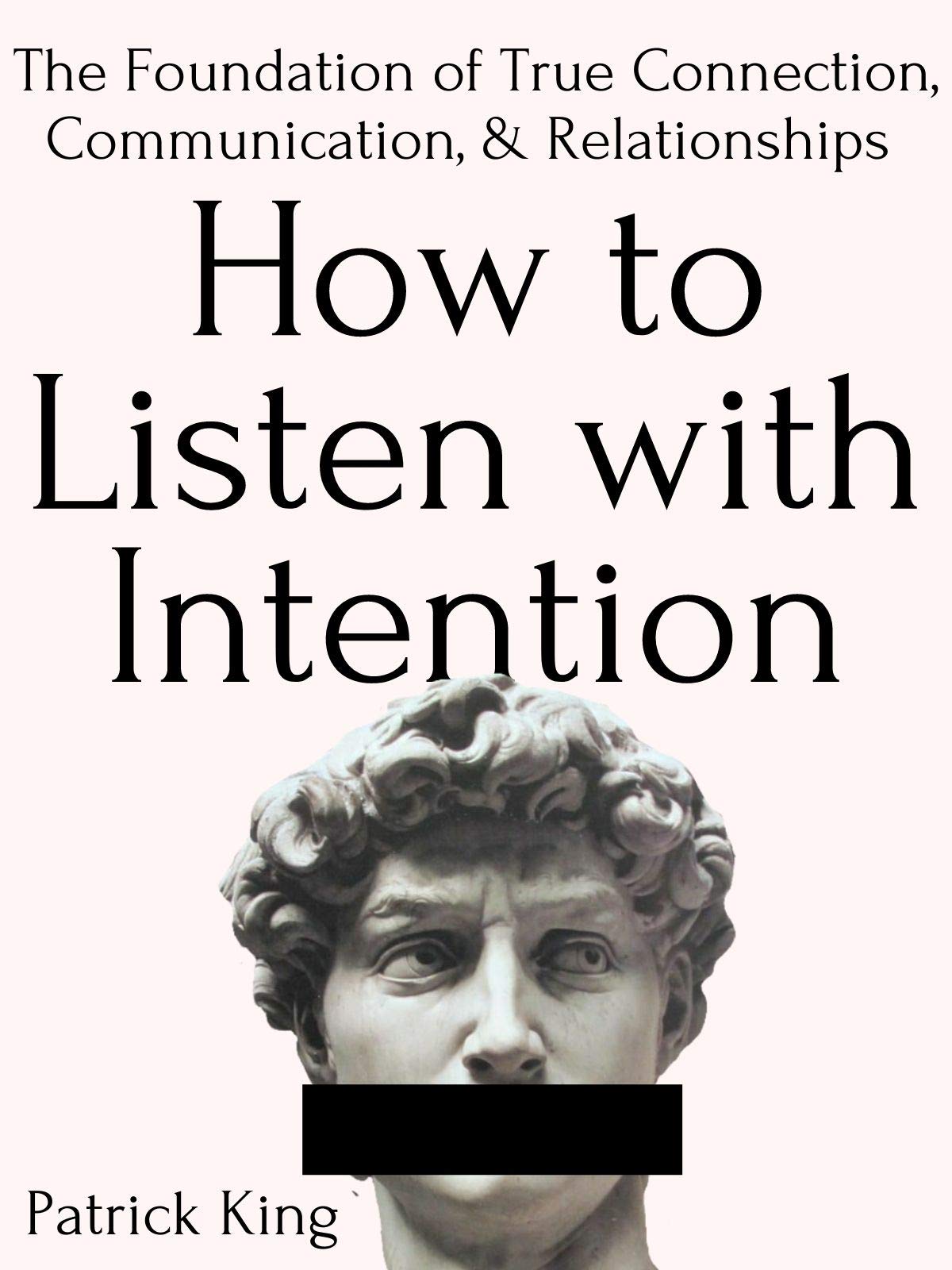 How to Listen with Intention: the Foundation of True Connection, Communication, and Relationships