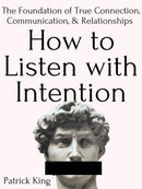 How to Listen with Intention: the Foundation of True Connection, Communication, and Relationships