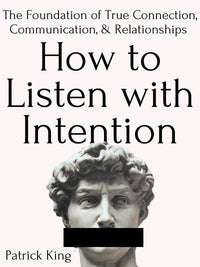 How to Listen with Intention: the Foundation of True Connection, Communication, and Relationships